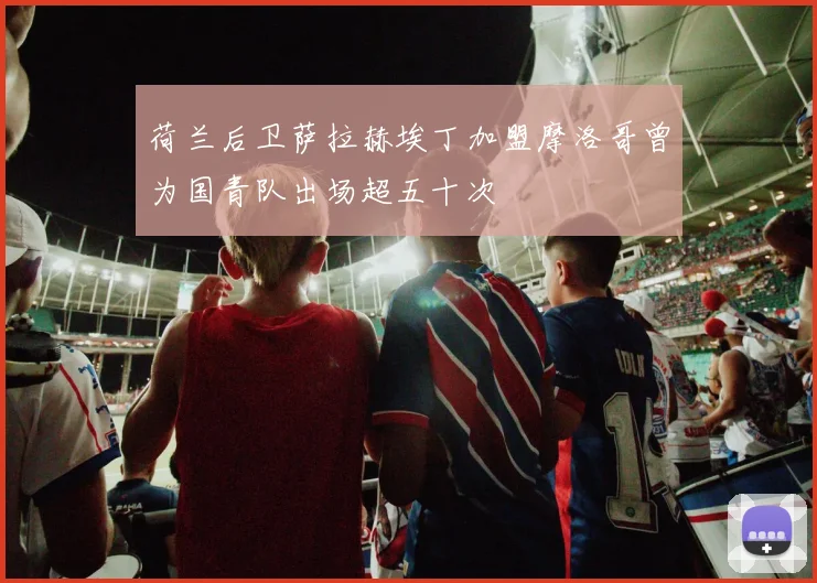 荷兰后卫萨拉赫埃丁加盟摩洛哥曾为国青队出场超五十次