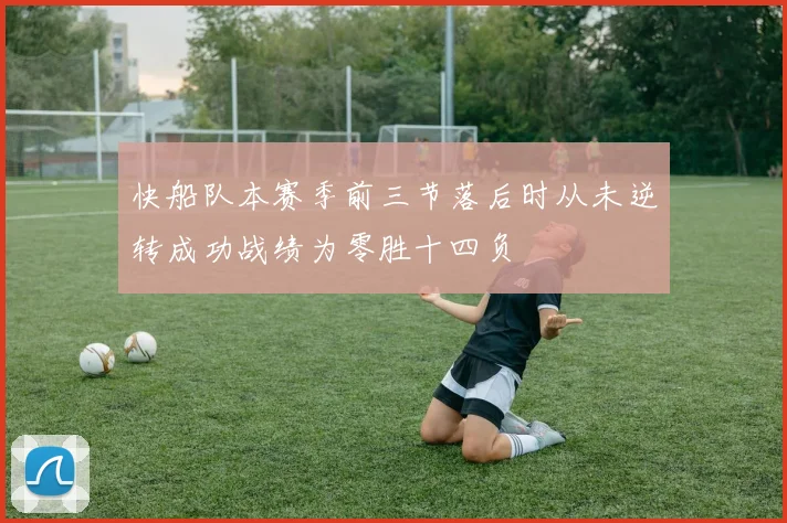 快船队本赛季前三节落后时从未逆转成功战绩为零胜十四负
