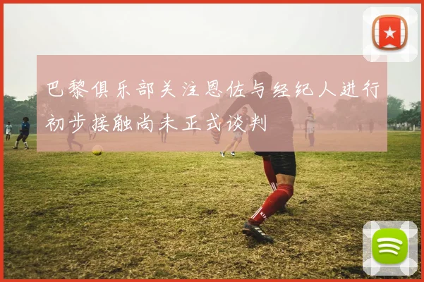 巴黎俱乐部关注恩佐与经纪人进行初步接触尚未正式谈判