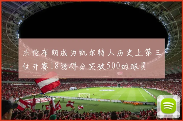 杰伦布朗成为凯尔特人历史上第三位开赛18场得分突破500的球员
