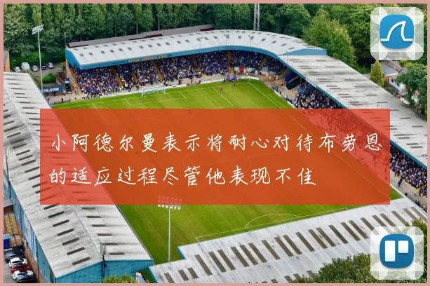 小阿德尔曼表示将耐心对待布劳恩的适应过程尽管他表现不佳