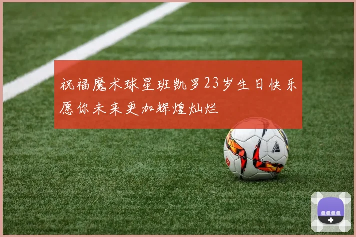 祝福魔术球星班凯罗23岁生日快乐愿你未来更加辉煌灿烂