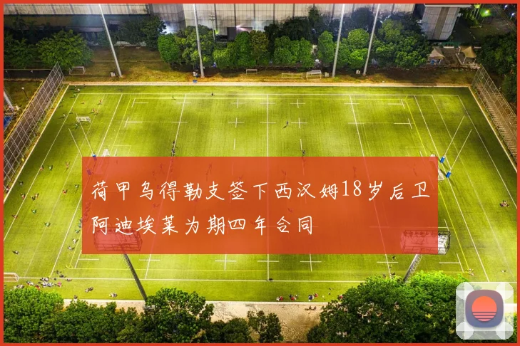 荷甲乌得勒支签下西汉姆18岁后卫阿迪埃莱为期四年合同