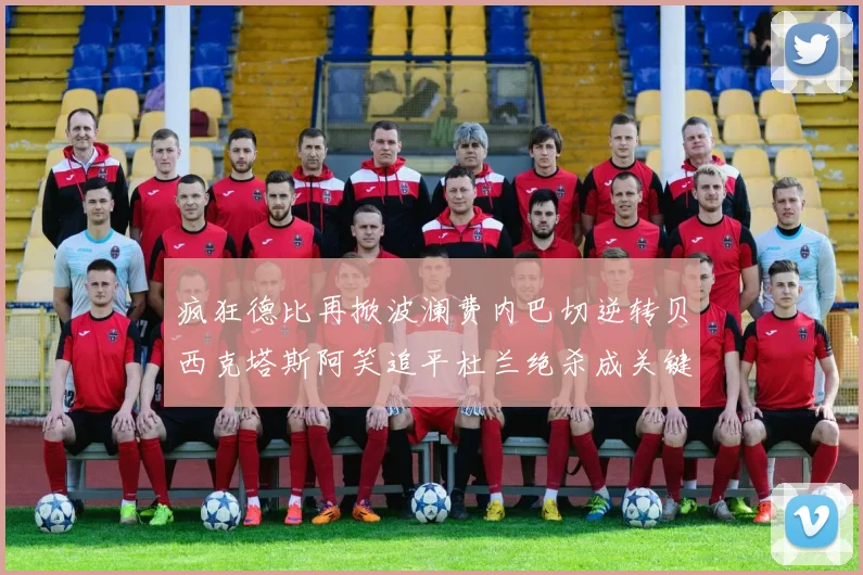 疯狂德比再掀波澜费内巴切逆转贝西克塔斯阿笑追平杜兰绝杀成关键