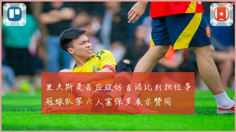 里夫斯是否应效仿吉诺比利担任争冠球队第六人富保罗表示赞同