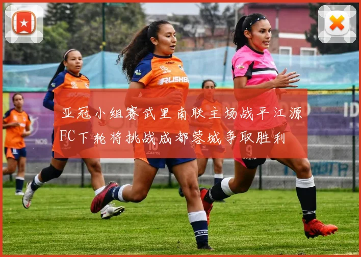 亚冠小组赛武里南联主场战平江源FC下轮将挑战成都蓉城争取胜利