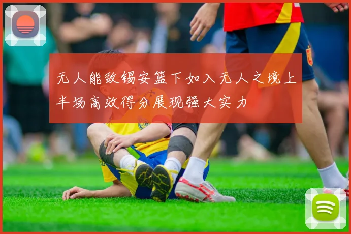 无人能敌锡安篮下如入无人之境上半场高效得分展现强大实力