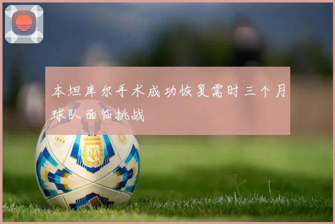 本坦库尔手术成功恢复需时三个月球队面临挑战