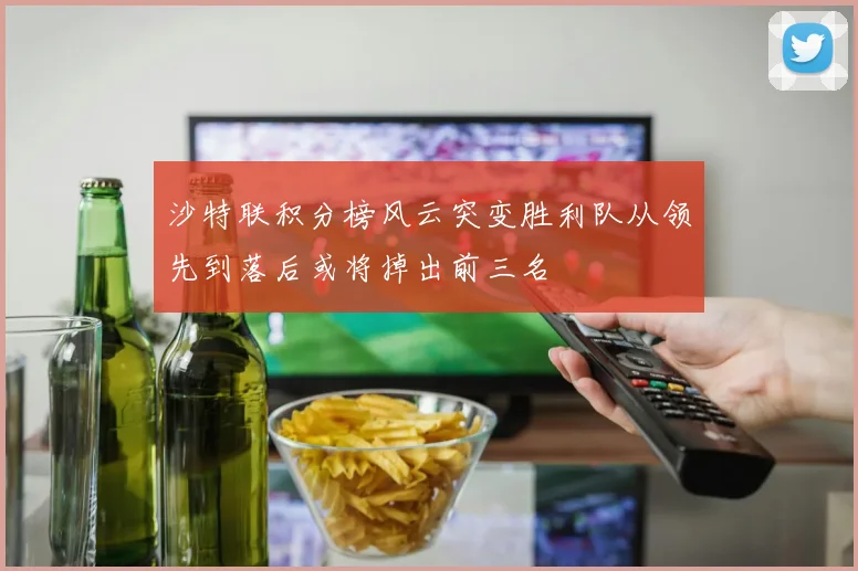 沙特联积分榜风云突变胜利队从领先到落后或将掉出前三名