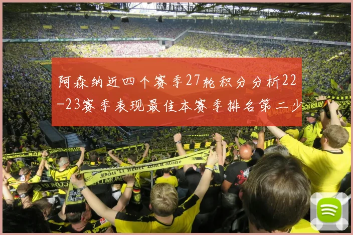 阿森纳近四个赛季27轮积分分析22-23赛季表现最佳本赛季排名第二少