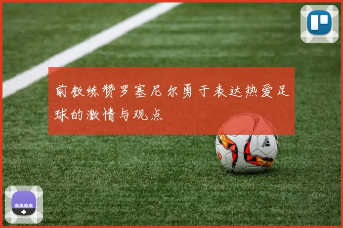 前教练赞罗塞尼尔勇于表达热爱足球的激情与观点