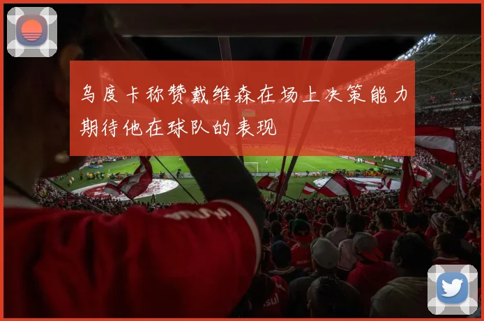 乌度卡称赞戴维森在场上决策能力期待他在球队的表现