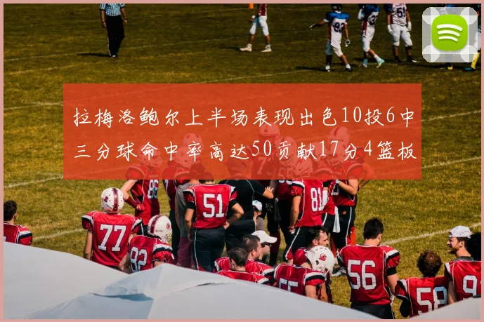 拉梅洛鲍尔上半场表现出色10投6中三分球命中率高达50贡献17分4篮板2助攻4抢断