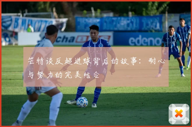 芒特谈反超进球背后的故事：耐心与努力的完美结合