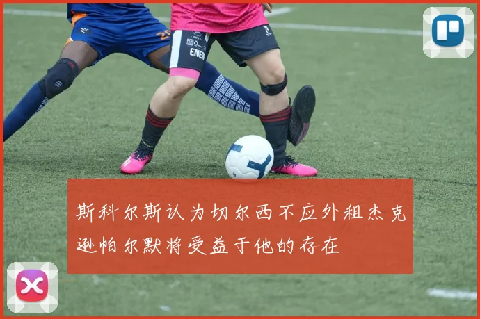 斯科尔斯认为切尔西不应外租杰克逊帕尔默将受益于他的存在