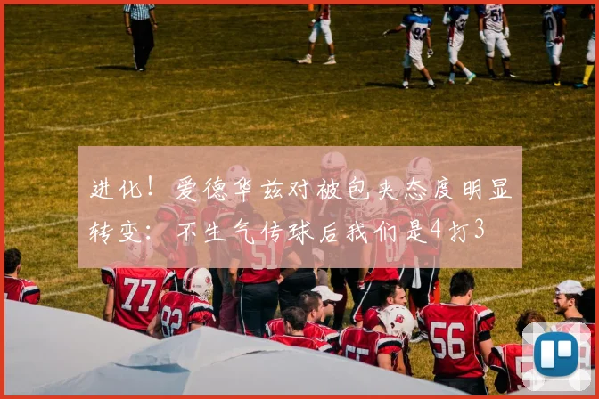 进化！爱德华兹对被包夹态度明显转变：不生气传球后我们是4打3